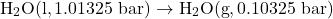 \begin{align*}\mathrm{H_2O(l, 1.01325~bar) \to H_2O(g, 0.10325~bar)}\end{align*}