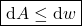 \begin{align*} &\boxed{\dd{A} \le \dd{w}}\end{align*}