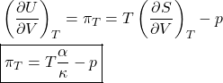 \begin{align*}&\pderiv{U}{V}{T} = \pi_T = T\pderiv{S}{V}{T} - p\\&\boxed{\pi_T = T\f{\alpha}{\kappa} - p}\end{align*}