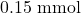 \mathrm{0.15~mmol}