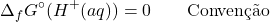 \[\Delta_fG^\circ(H^+(aq)) = 0 \qquad \text{Convenção}\]