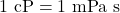 \mathrm{1~cP} = \mathrm{1~mPa~s}