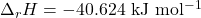 \Delta_r H = \mathrm{-40.624~kJ~mol^{-1}}