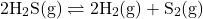 \begin{align*}\mathrm{2H_2S(g)} \rightleftharpoons \mathrm{2H_2(g) + S_2(g)}\end{align*}