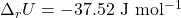 \Delta_r U = \mathrm{-37.52~J~mol^{-1}}