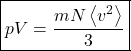 \begin{align*} &\boxed{pV = \f{mN\expval{v^2}}{3}}\end{align*}