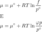 \begin{align*}&\mu = \mu^\circ + RT\ln{\f{f}{p^\circ}}\\&\text{E}\\&\mu = \mu^\circ + RT\ln{\f{\varphi p}{p^\circ}}\end{align*}