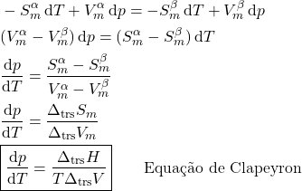 \begin{align*}&-S_m^\alpha\dd{T} + V_m^\alpha\dd{p} = -S_m^\beta\dd{T} + V_m^\beta\dd{p} \nonumber\\&(V_m^\alpha - V_m^\beta)\dd{p} = (S_m^\alpha - S_m^\beta)\dd{T} \nonumber\\&\dv{p}{T} = \dfrac{S_m^\alpha - S_m^\beta}{V_m^\alpha - V_m^\beta} \nonumber\\&\dv{p}{T} = \dfrac{\Delta_\text{trs} S_m}{\Delta_\text{trs} V_m} \nonumber\\&\boxed{\dv{p}{T} = \dfrac{\Delta_\text{trs} H}{T\Delta_\text{trs} V}} \qquad \text{Equação de Clapeyron} \end{align*}