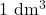 \mathrm{1~dm^3}