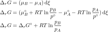 \begin{align*}&\Delta_r G = (\mu_B - \mu_A) \dd{\xi}\\&\Delta_r G = (\mu_B^\circ + RT\ln{\f{p_B}{p^\circ}} - \mu_A^\circ - RT\ln{\f{p_A}{p^\circ}})\dd{\xi}\\&\Delta_r G = \Delta_r G^\circ + RT\ln{\f{p_B}{p_A}}\end{align*}