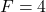 F = 4