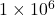 \mathrm{1 \times 10^6}