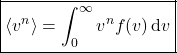 \begin{align*}&\boxed{\expval{v^n} = \int_{0}^{\infty}v^nf(v)\dd{v}}\end{align*}