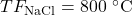 TF_\mathrm{NaCl} = \mathrm{800~\celsius}