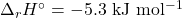 \Delta _r H^\circ = \mathrm{-5.3~kJ~mol^{-1}}