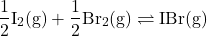 \begin{align*}\mathrm{\f{1}{2}I_2(g) + \f{1}{2}Br_2(g) \rightleftharpoons IBr (g)}\end{align*}