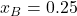 x_B = 0.25