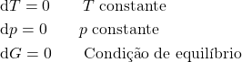 \begin{align*}&\dd{T} = 0 \qquad{T~\text{constante}}\\&\dd{p} = 0 \qquad{p~\text{constante}}\\&\dd{G} = 0 \qquad{\text{Condição de equilíbrio}}\end{align*}