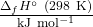 \f{\Delta_f H^\circ~(\mathrm{298~K})}{\mathrm{kJ~mol^{-1}}}