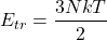 \begin{align*}&E_{tr} = \f{3NkT}{2}\end{align*}