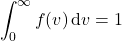 \begin{align*}&\int_{0}^{\infty}f(v) \dd{v} = 1\end{align*}