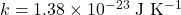 k = \mathrm{1.38 \times 10^{-23}~J~K^{-1}}