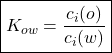 \begin{align*}\boxed{K_{ow} = \dfrac{c_i(o)}{c_i(w)}} \end{align*}