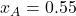 x_A = 0.55