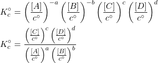 \begin{align*} &K_c^\circ = \parentesis{\f{[A]}{c^\circ}}^{-a}\parentesis{\f{[B]}{c^\circ}}^{-b}\parentesis{\f{[C]}{c^\circ}}^{c}\parentesis{\f{[D]}{c^\circ}}^{d} \\ &K_c^\circ = \f{\parentesis{\f{[C]}{c^\circ}}^{c}\parentesis{\f{[D]}{c^\circ}}^{d}}{\parentesis{\f{[A]}{c^\circ}}^{a}\parentesis{\f{[B]}{c^\circ}}^{b}}\end{align*}