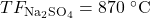 TF_\mathrm{Na_2SO_4} = \mathrm{870~\celsius}